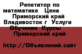 Репетитор по математике › Цена ­ 450 - Приморский край, Владивосток г. Услуги » Обучение. Курсы   . Приморский край